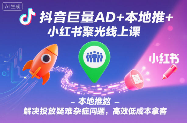 抖音巨量AD+本地推+小红书聚光线上课，解决投放疑难杂症问题，高效低成本拿客白米粥资源网-汇集全网副业资源白米粥资源网