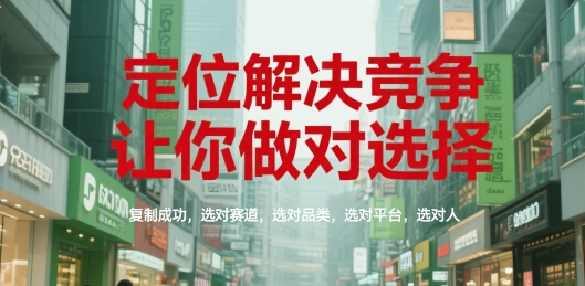 定位解决竞争，让你做对选择，复制成功，选对赛道，选对品类，选对平台，选对人白米粥资源网-汇集全网副业资源白米粥资源网