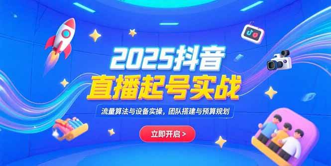 （15351期）2025抖音直播起号实战，流量算法与设备实操，团队搭建与预算规划白米粥资源网-汇集全网副业资源白米粥资源网