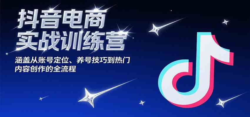 抖音电商实战训练营，涵盖从账号定位、养号技巧到热门内容创作的全流程白米粥资源网-汇集全网副业资源白米粥资源网