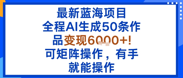 最新蓝海项目：全程AI生成50条作品变现6k+，可矩阵操作，有手就能操作白米粥资源网-汇集全网副业资源白米粥资源网