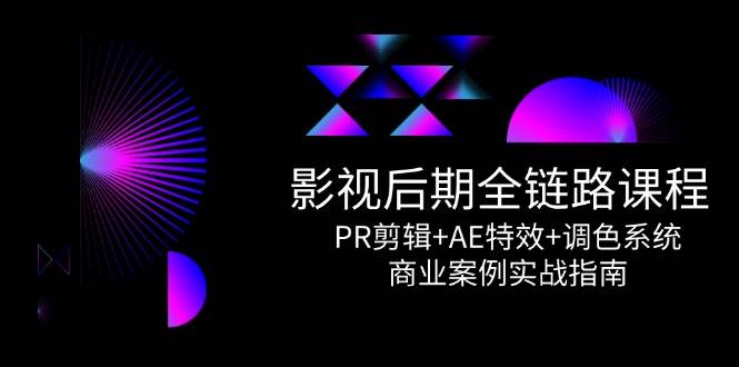 影视后期全链路课程，PR剪辑+AE特效+调色系统，商业案例实战指南白米粥资源网-汇集全网副业资源白米粥资源网
