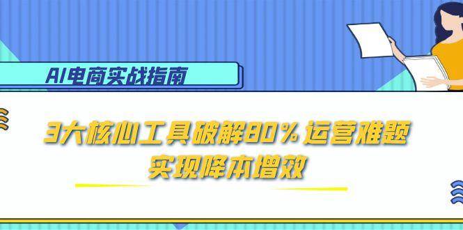 （15026期）AI电商实战指南：3大核心工具破解80%运营难题，实现降本增效白米粥资源网-汇集全网副业资源白米粥资源网