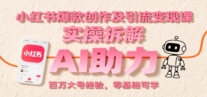 小红书爆款创作及引流变现课：实操拆解，AI助力，百万大号经验，零基础可学白米粥资源网-汇集全网副业资源白米粥资源网