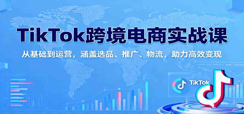 TikTok跨境电商实战课：从基础到运营，涵盖选品、推广、物流，助力高效变现白米粥资源网-汇集全网副业资源白米粥资源网