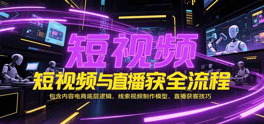 短视频与直播获客全流程，包含内容电商底层逻辑、线索视频制作模型、直播获客技巧白米粥资源网-汇集全网副业资源白米粥资源网