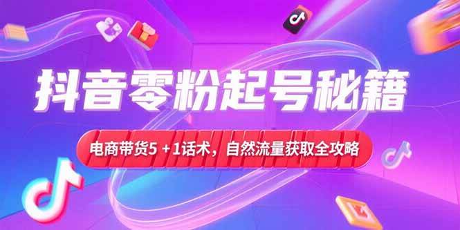 （15234期）抖音零粉起号秘籍，电商带货5+1话术，自然流量获取实操流程白米粥资源网-汇集全网副业资源白米粥资源网