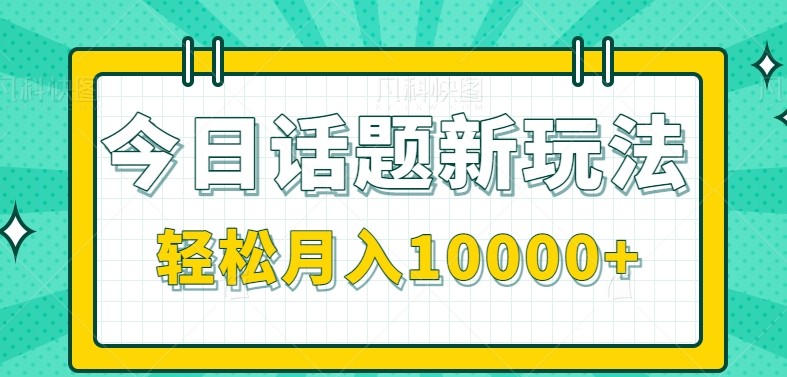 今日话题新玩法，零成本零门槛单条作品百万流量，月入10000+白米粥资源网-汇集全网副业资源白米粥资源网