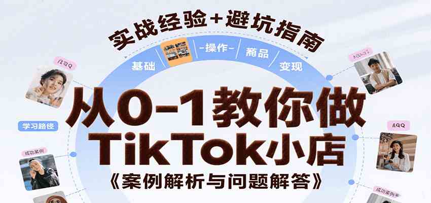 从0-1教你做TikTok小店，基础认知、小店操作、选品及变现等，附案例与常见问题解答白米粥资源网-汇集全网副业资源白米粥资源网