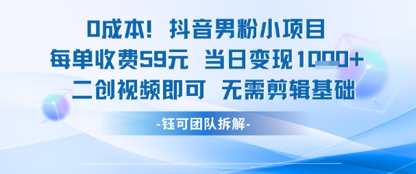 0成本，抖音男粉小项目 每单收费59元当日变现1k+ 二创视频即可无需剪辑基础白米粥资源网-汇集全网副业资源白米粥资源网