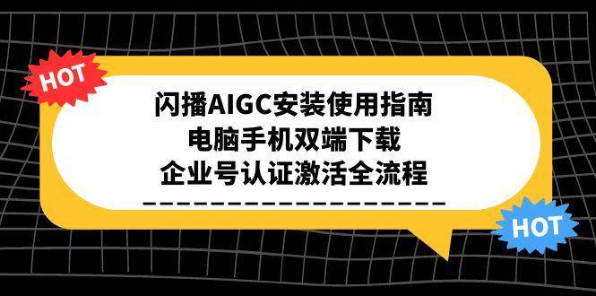 闪播AIGC安装使用指南，电脑手机双端下载，企业号认证激活全流程白米粥资源网-汇集全网副业资源白米粥资源网