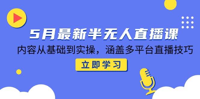 （14888期）5月最新半无人直播课，内容从基础到实操，涵盖多平台直播技巧白米粥资源网-汇集全网副业资源白米粥资源网