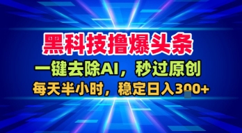 黑科技撸爆头条，一键去除AI，秒过原创，每天半小时，稳定日入3张+【揭秘】白米粥资源网-汇集全网副业资源白米粥资源网