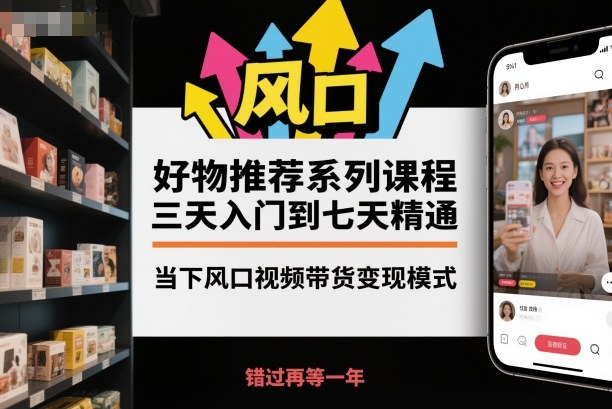 好物推荐系列课程，三天入门到七天精通，当下风口视频带货变现模式白米粥资源网-汇集全网副业资源白米粥资源网