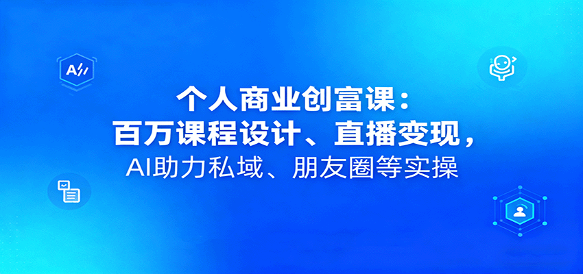个人商业创富课：百万课程设计、直播变现，AI助力私域、朋友圈等实操白米粥资源网-汇集全网副业资源白米粥资源网