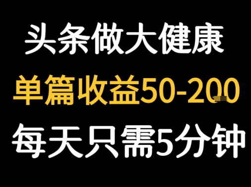 每天5分钟，用今日头条创作大健康图文 单篇收益50-2张白米粥资源网-汇集全网副业资源白米粥资源网