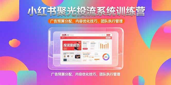 （15407期）小红书聚光投流系统训练营，广告预算分配，内容优化技巧，团队执行管理白米粥资源网-汇集全网副业资源白米粥资源网