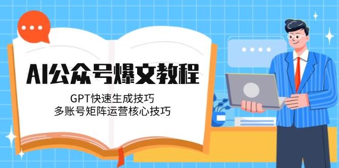 AI公众号爆文教程，GPT快速生成技巧，多账号矩阵运营核心技巧白米粥资源网-汇集全网副业资源白米粥资源网