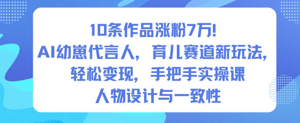 10条作品涨粉7W！AI幼崽代言人，育儿赛道新玩法，轻松变现，手把手实操课白米粥资源网-汇集全网副业资源白米粥资源网