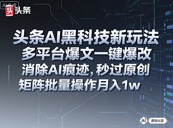头条AI黑科技新玩法，多平台爆文一键爆改，消除AI痕迹，秒过原创，矩阵批量操作月入1w+【揭秘】白米粥资源网-汇集全网副业资源白米粥资源网