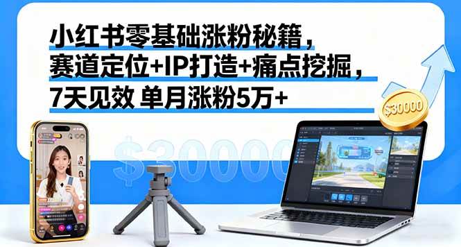 （16158期）小红书零基础涨粉秘籍，赛道定位+IP打造+痛点挖掘，7天见效 单月涨粉5万+白米粥资源网-汇集全网副业资源白米粥资源网
