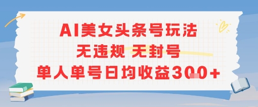 AI美女头条号玩法无违规无封号单人单号日均收益3张白米粥资源网-汇集全网副业资源白米粥资源网