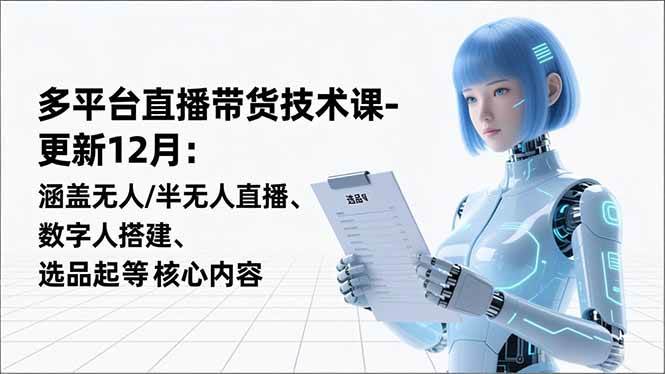 （16895期）平台直播带货技术课-更新12月：涵盖无人/半无人直播、数字人搭建、选品起号等核心内容白米粥资源网-汇集全网副业资源白米粥资源网