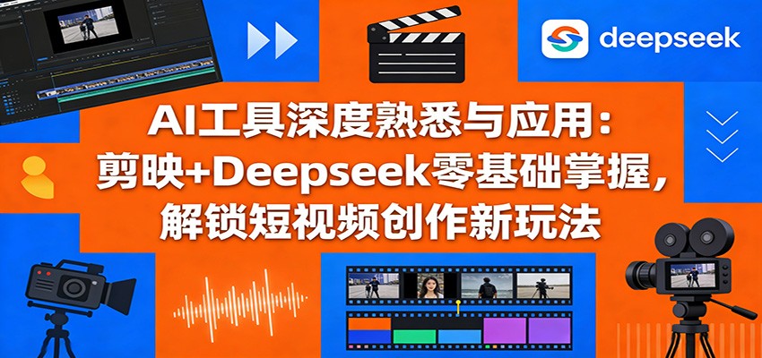 AI工具深度熟悉与应用：剪映+Deepseek零基础掌握，解锁短视频创作新玩法白米粥资源网-汇集全网副业资源白米粥资源网