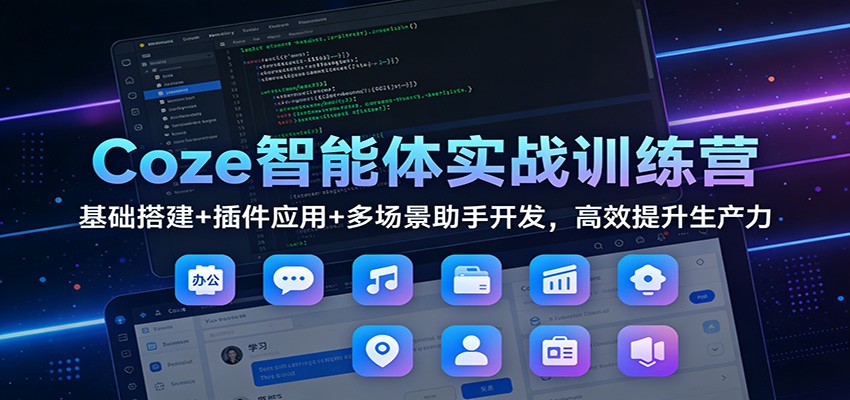 Coze智能体实战训练营：基础搭建+插件应用+多场景助手开发，高效提升生产力白米粥资源网-汇集全网副业资源白米粥资源网