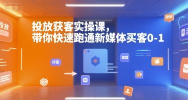 投放获客实操课，带你快速跑通新媒体买客0-1白米粥资源网-汇集全网副业资源白米粥资源网