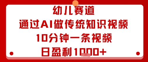 幼儿赛道：通过AI做传统知识视频，10分钟一条视频，日盈利多张白米粥资源网-汇集全网副业资源白米粥资源网
