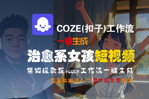 COZE(扣子)工作流一键生成治愈系女孩短视频，保姆级教程，零基础快速入门白米粥资源网-汇集全网副业资源白米粥资源网