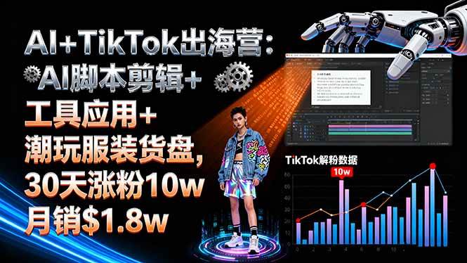 (16108期)AI+TikTok出海营:AI脚本剪辑+工具应用+潮玩服装货盘,30天涨粉10w月销$1.8w白米粥资源网-汇集全网副业资源白米粥资源网