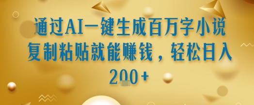 通过AI一键生成百万字小说复制粘贴就能挣钱，轻松日入2张+【揭秘】白米粥资源网-汇集全网副业资源白米粥资源网