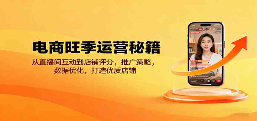 电商旺季运营秘籍：从直播间互动到店铺评分，推广策略，数据优化，打造优质店铺白米粥资源网-汇集全网副业资源白米粥资源网