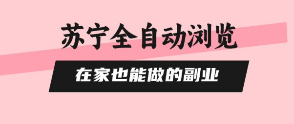 苏宁全自动浏览，在家也能做的副业，无需人工，0风控，单机日入5张+，直接矩阵开干【揭秘】白米粥资源网-汇集全网副业资源白米粥资源网