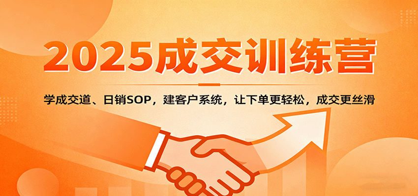 2025成交实战训练营：学成交道、日销SOP，建客户系统，让下单更轻松，成交更丝滑白米粥资源网-汇集全网副业资源白米粥资源网