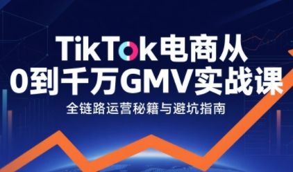 TikTok电商从0到千万GMV实战课，从0到1拆解实战秘籍白米粥资源网-汇集全网副业资源白米粥资源网