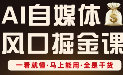AI自媒体风口掘金课，一看就懂·马上能用·全是干货（更新）白米粥资源网-汇集全网副业资源白米粥资源网