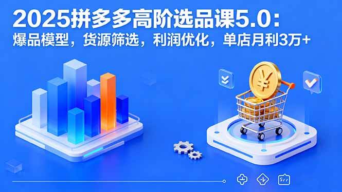（16019期）2025拼多多高阶选品课5.0：爆品模型，货源筛选，利润优化，单店月利3万+白米粥资源网-汇集全网副业资源白米粥资源网