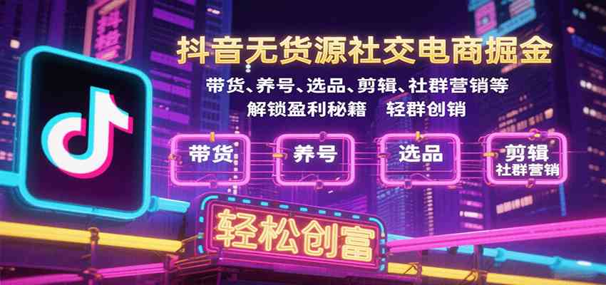抖音无货源社交电商掘金，带货、养号、选品、剪辑、社群营销等解锁盈利秘籍轻松创富白米粥资源网-汇集全网副业资源白米粥资源网
