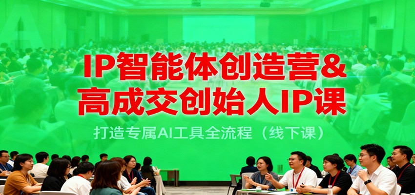 IP智能体创造营&高成交创始人IP课，打造专属AI工具全流程（线下课）白米粥资源网-汇集全网副业资源白米粥资源网