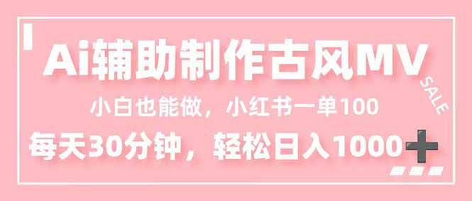 (16676期)小白也能做!AI辅助制作古风MV,小红薯一单100,每天30分钟轻松日入1000+白米粥资源网-汇集全网副业资源白米粥资源网
