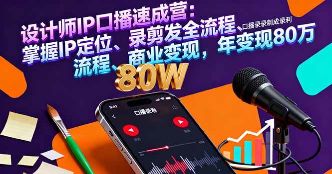 （16240期）设计师IP口播速成营：掌握IP定位、录剪发全流程、商业变现，年变现80万白米粥资源网-汇集全网副业资源白米粥资源网