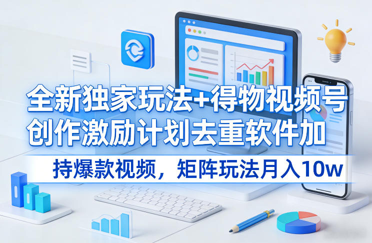 全新独家玩法+得物视频号创作激励计划去重软件加持爆款视频，矩阵玩法月入10w+【揭秘】白米粥资源网-汇集全网副业资源白米粥资源网