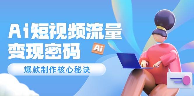 Ai短视频流量密码，爆款制作核心秘诀，120万案例深度解析白米粥资源网-汇集全网副业资源白米粥资源网