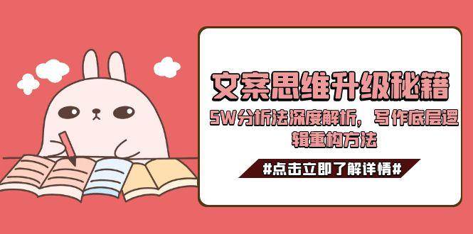 文案思维升级秘籍，5W分析法深度解析，写作底层逻辑重构方法白米粥资源网-汇集全网副业资源白米粥资源网