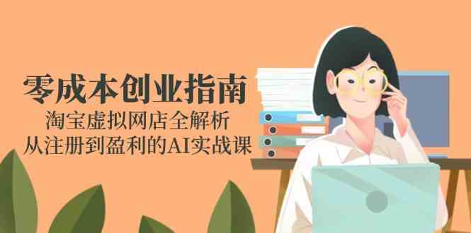 零成本创业指南：淘宝虚拟网店全解析，从注册到盈利的AI实战课白米粥资源网-汇集全网副业资源白米粥资源网