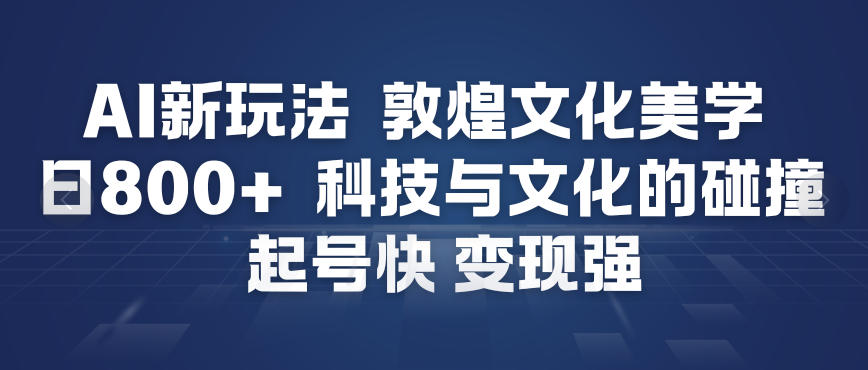 AI新玩法，敦煌文化美学，科技与文化的碰撞，起号快变现强白米粥资源网-汇集全网副业资源白米粥资源网