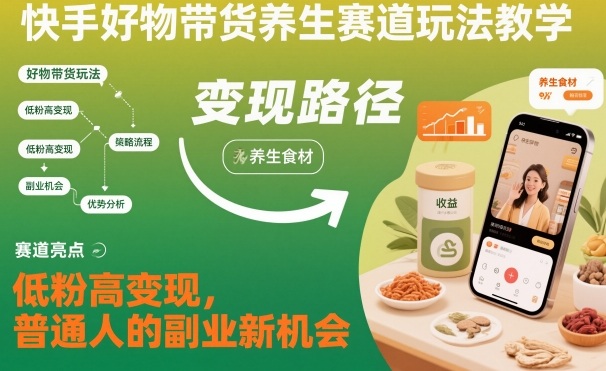 快手好物带货养生赛道玩法教学，低粉高变现，普通人的副业新机会白米粥资源网-汇集全网副业资源白米粥资源网